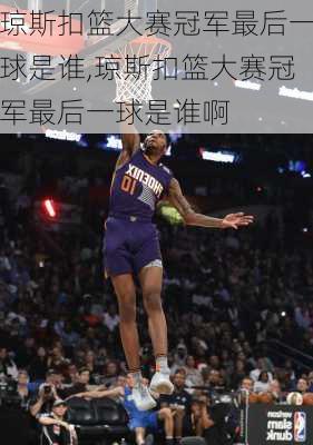 琼斯扣篮大赛冠军最后一球是谁,琼斯扣篮大赛冠军最后一球是谁啊