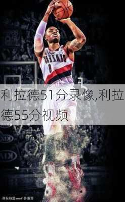 利拉德51分录像,利拉德55分视频