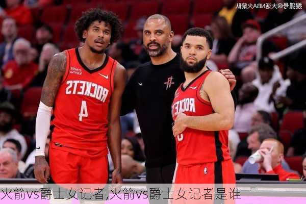 火箭vs爵士女记者,火箭vs爵士女记者是谁