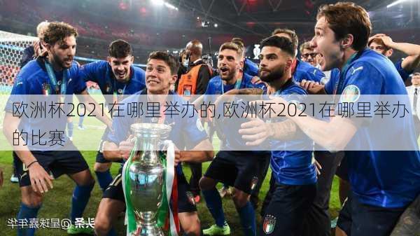 欧洲杯2021在哪里举办的,欧洲杯2021在哪里举办的比赛
