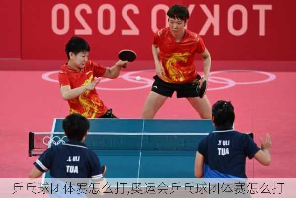 乒乓球团体赛怎么打,奥运会乒乓球团体赛怎么打