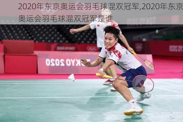 2020年东京奥运会羽毛球混双冠军,2020年东京奥运会羽毛球混双冠军是谁