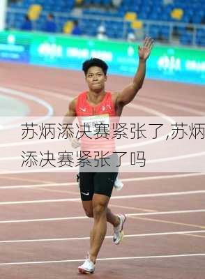 苏炳添决赛紧张了,苏炳添决赛紧张了吗