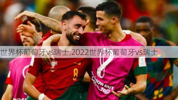 世界杯葡萄牙vs瑞士,2022世界杯葡萄牙vs瑞士