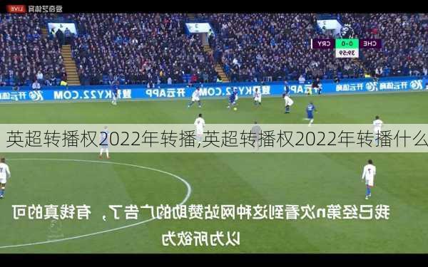 英超转播权2022年转播,英超转播权2022年转播什么