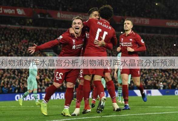 利物浦对阵水晶宫分析,利物浦对阵水晶宫分析预测