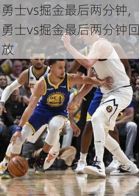 勇士vs掘金最后两分钟,勇士vs掘金最后两分钟回放