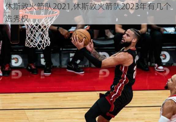 休斯敦火箭队2021,休斯敦火箭队2023年有几个选秀权