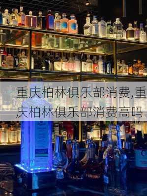 重庆柏林俱乐部消费,重庆柏林俱乐部消费高吗