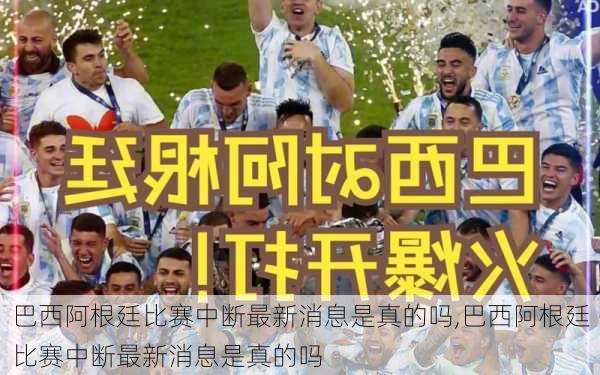 巴西阿根廷比赛中断最新消息是真的吗,巴西阿根廷比赛中断最新消息是真的吗