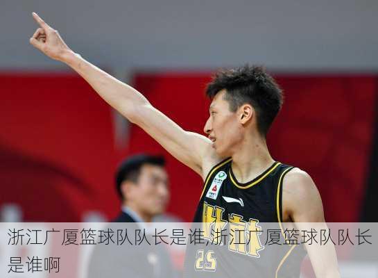 浙江广厦篮球队队长是谁,浙江广厦篮球队队长是谁啊