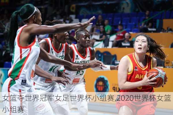 女篮夺世界冠军女足世界杯小组赛,2020世界杯女篮小组赛