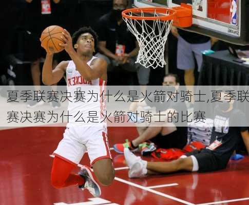 夏季联赛决赛为什么是火箭对骑士,夏季联赛决赛为什么是火箭对骑士的比赛