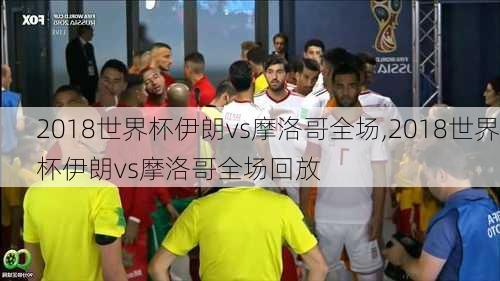 2018世界杯伊朗vs摩洛哥全场,2018世界杯伊朗vs摩洛哥全场回放