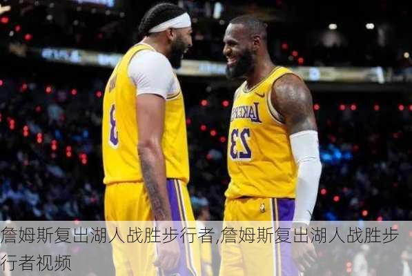 詹姆斯复出湖人战胜步行者,詹姆斯复出湖人战胜步行者视频