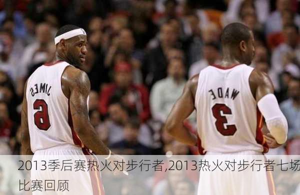 2013季后赛热火对步行者,2013热火对步行者七场比赛回顾