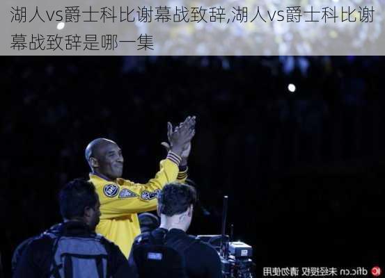 湖人vs爵士科比谢幕战致辞,湖人vs爵士科比谢幕战致辞是哪一集
