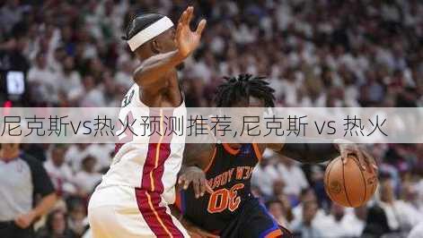 尼克斯vs热火预测推荐,尼克斯 vs 热火