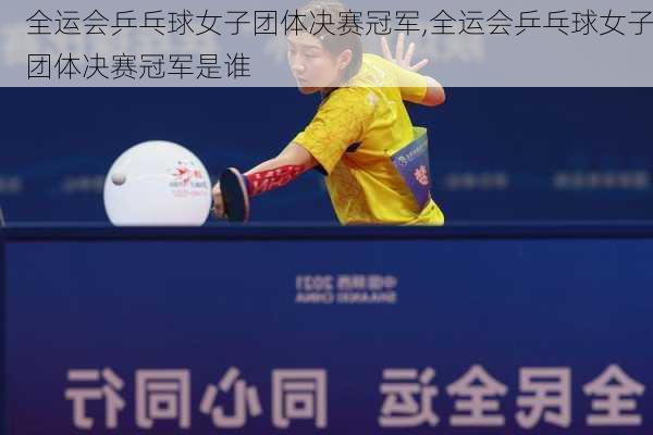 全运会乒乓球女子团体决赛冠军,全运会乒乓球女子团体决赛冠军是谁