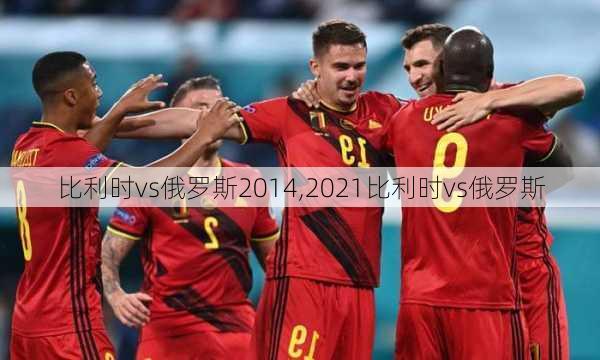 比利时vs俄罗斯2014,2021比利时vs俄罗斯