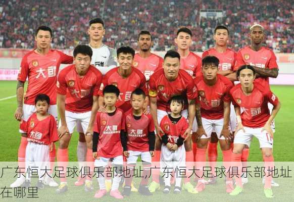 广东恒大足球俱乐部地址,广东恒大足球俱乐部地址在哪里