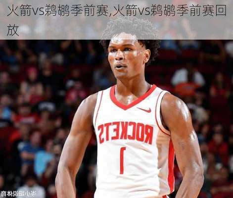 火箭vs鹈鹕季前赛,火箭vs鹈鹕季前赛回放