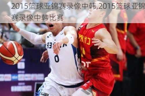 2015篮球亚锦赛录像中韩,2015篮球亚锦赛录像中韩比赛