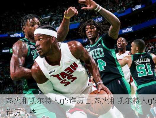 热火和凯尔特人g5谁厉害,热火和凯尔特人g5谁厉害些