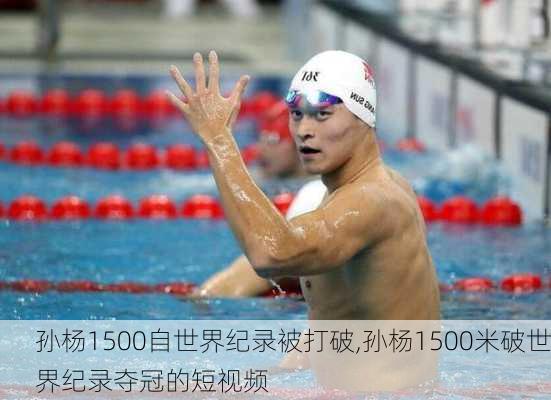 孙杨1500自世界纪录被打破,孙杨1500米破世界纪录夺冠的短视频