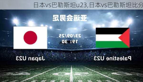 日本vs巴勒斯坦u23,日本vs巴勒斯坦比分