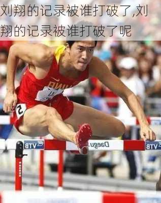 刘翔的记录被谁打破了,刘翔的记录被谁打破了呢