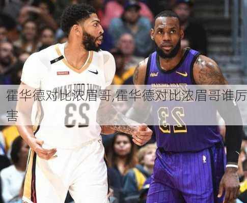 霍华德对比浓眉哥,霍华德对比浓眉哥谁厉害