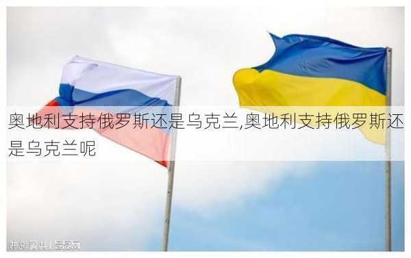 奥地利支持俄罗斯还是乌克兰,奥地利支持俄罗斯还是乌克兰呢