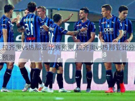 拉齐奥vs热那亚比赛预测,拉齐奥vs热那亚比分预测
