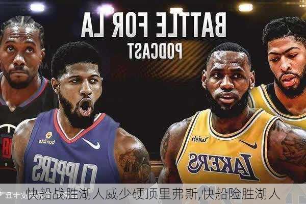快船战胜湖人威少硬顶里弗斯,快船险胜湖人