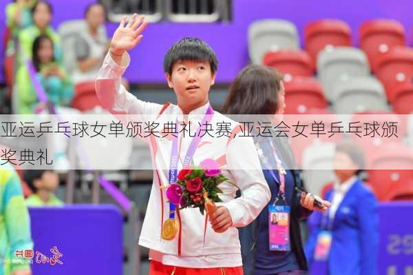 亚运乒乓球女单颁奖典礼决赛,亚运会女单乒乓球颁奖典礼