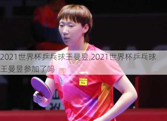 2021世界杯乒乓球王曼昱,2021世界杯乒乓球王曼昱参加了吗