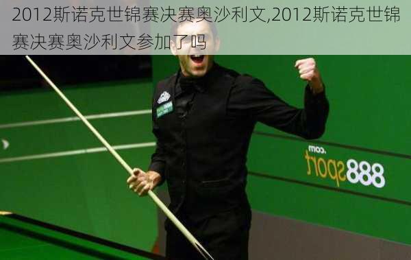 2012斯诺克世锦赛决赛奥沙利文,2012斯诺克世锦赛决赛奥沙利文参加了吗