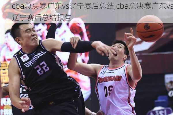 cba总决赛广东vs辽宁赛后总结,cba总决赛广东vs辽宁赛后总结报告