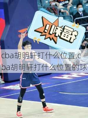 cba胡明轩打什么位置,cba胡明轩打什么位置的球