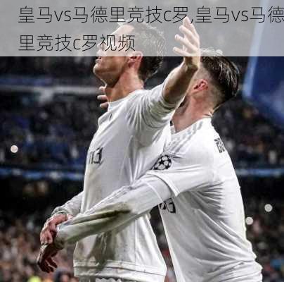 皇马vs马德里竞技c罗,皇马vs马德里竞技c罗视频