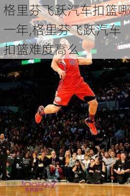 格里芬飞跃汽车扣篮哪一年,格里芬飞跃汽车扣篮难度高么