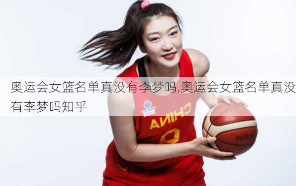 奥运会女篮名单真没有李梦吗,奥运会女篮名单真没有李梦吗知乎