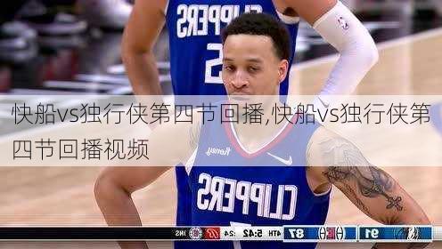 快船vs独行侠第四节回播,快船vs独行侠第四节回播视频