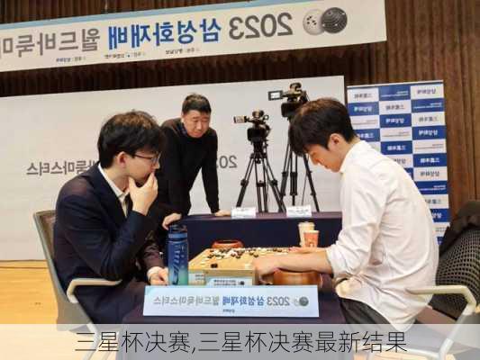 三星杯决赛,三星杯决赛最新结果