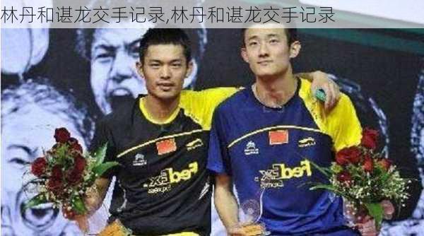 林丹和谌龙交手记录,林丹和谌龙交手记录