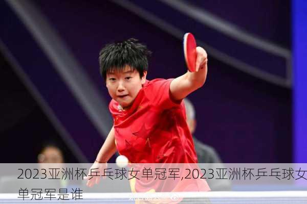 2023亚洲杯乒乓球女单冠军,2023亚洲杯乒乓球女单冠军是谁