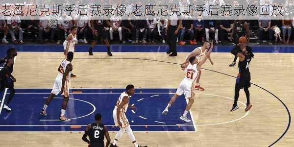 老鹰尼克斯季后赛录像,老鹰尼克斯季后赛录像回放