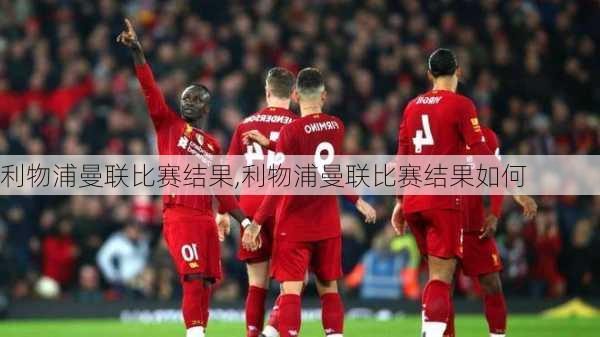 利物浦曼联比赛结果,利物浦曼联比赛结果如何