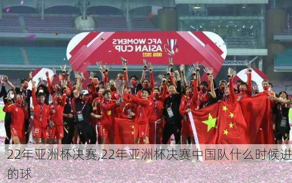 22年亚洲杯决赛,22年亚洲杯决赛中国队什么时候进的球